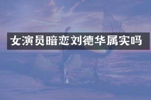 女演员暗恋刘德华属实吗