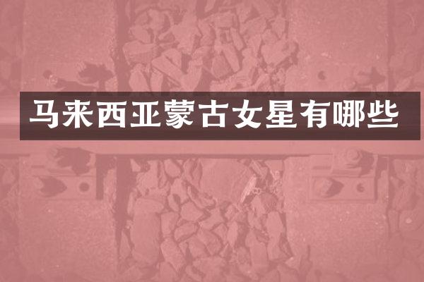 马来西亚蒙古女星有哪些
