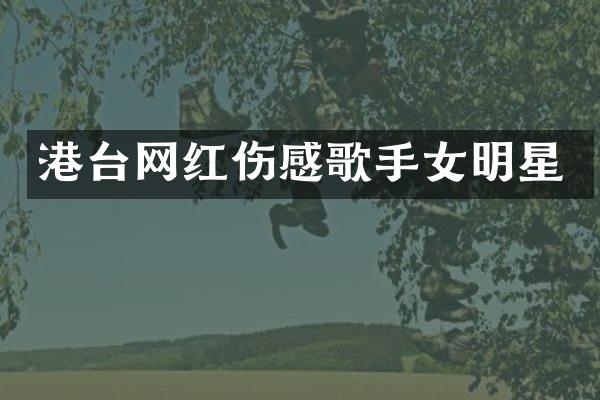 港台网红伤感歌手女明星