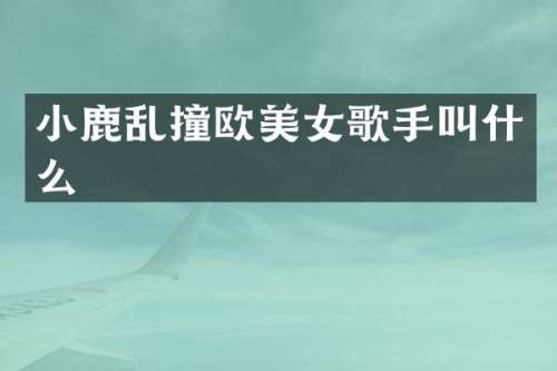 小鹿乱撞欧歌手叫什么