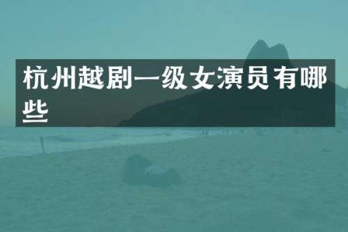 杭州越剧一级女演员有哪些