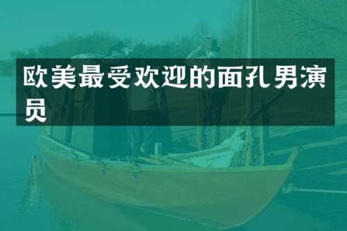 欧美最受欢迎的面孔男演员