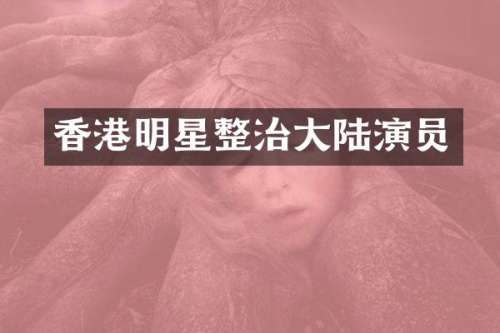 香港明星整治大陆演员