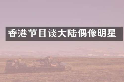香港节目谈大陆偶像明星