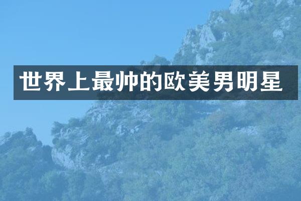 世界上最帅的欧美男明星