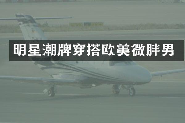 明星潮牌穿搭欧美微胖男