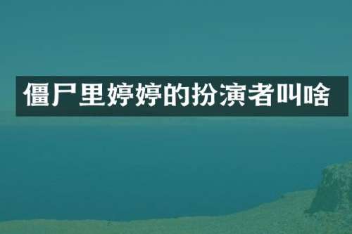 僵尸里婷婷的扮演者叫啥