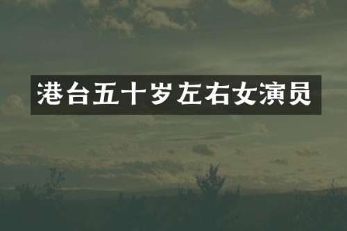 港台五十岁左右女演员