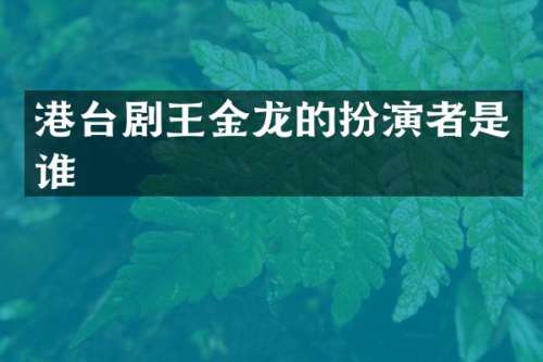 港台剧王金龙的扮演者是谁