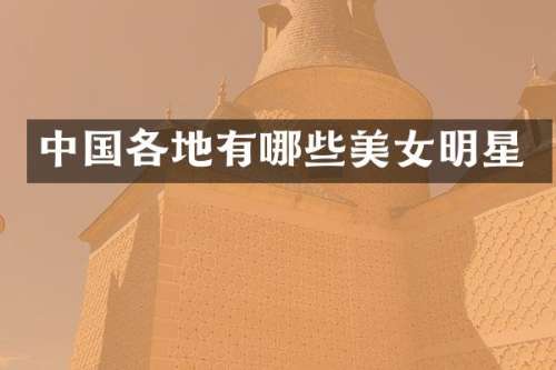 中国各地有哪些明星