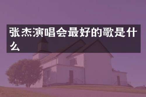 张杰演唱会最好的歌是什么