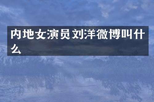 内地女演员刘洋微博叫什么