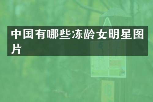 中国有哪些冻龄女明星图片