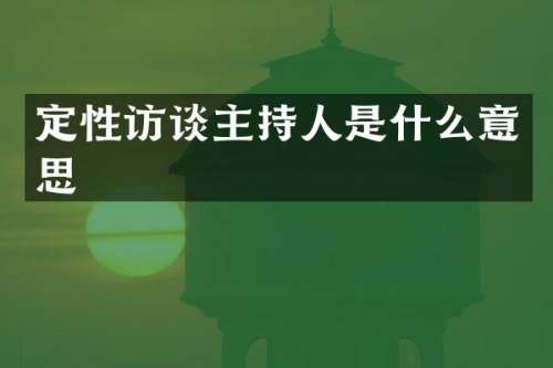 定性访谈主持人是什么意思