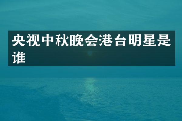 央视中秋晚会港台明星是谁