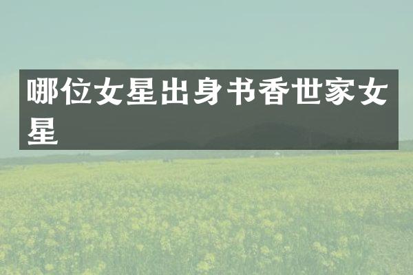 哪位女星出身书香世家女星