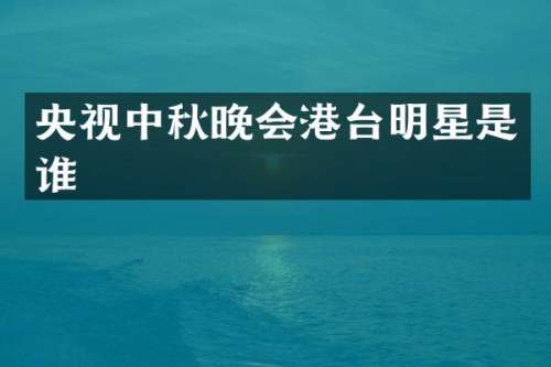 央视中秋晚会港台明星是谁