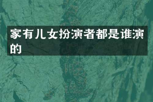 家有儿女扮演者都是谁演的