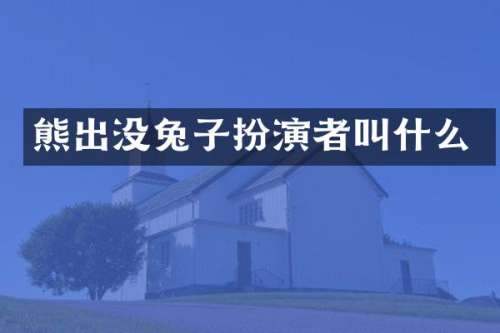 熊出没兔子扮演者叫什么