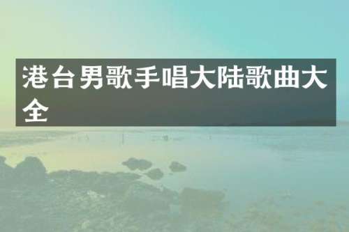 港台男歌手唱大陆歌曲大全