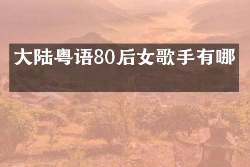 大陆粤语80后女歌手有哪些