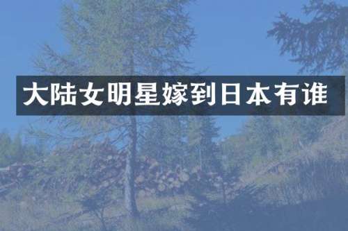 大陆女明星嫁到日本有谁