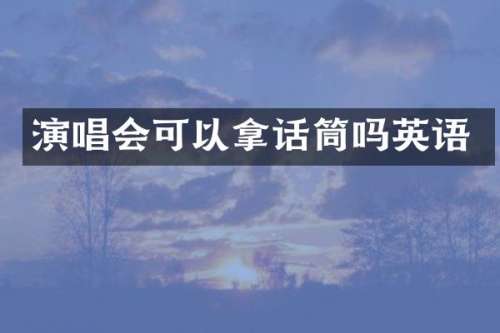 演唱会可以拿话筒吗英语