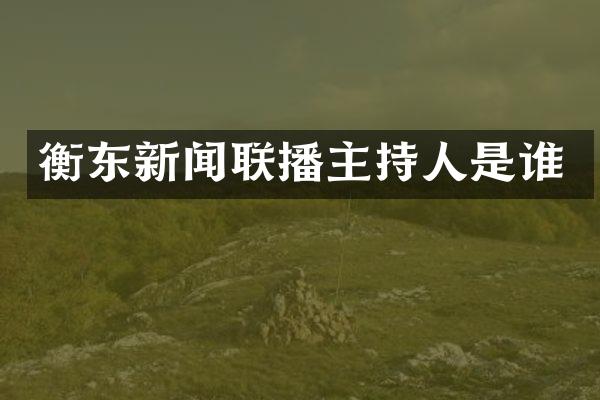 衡东新闻联播主持人是谁