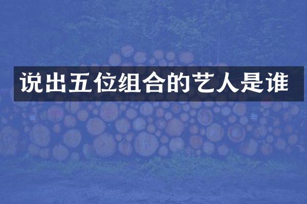 说出五位组合的艺人是谁