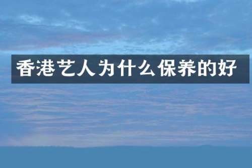 香港艺人为什么保养的好