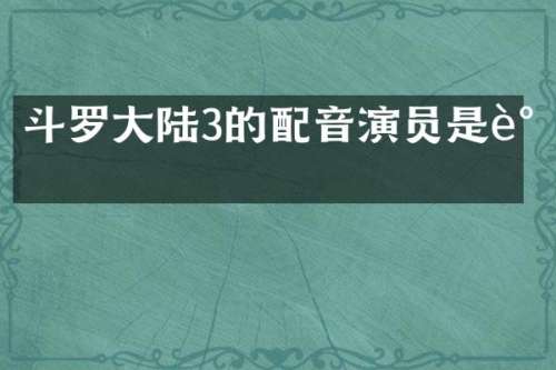 斗罗大陆3的配音演员是谁