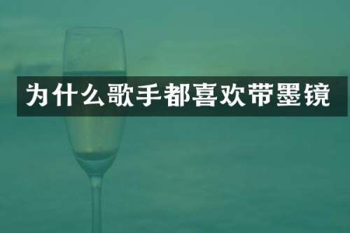为什么歌手都喜欢带墨镜