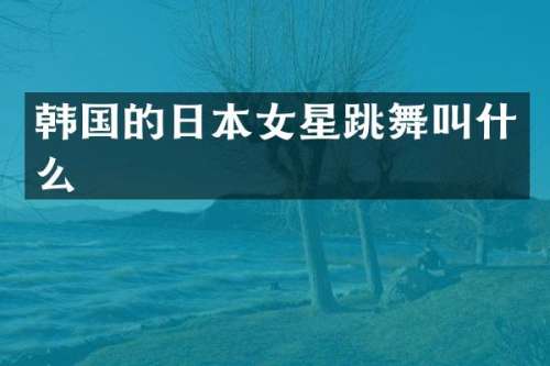 韩国的日本女星跳舞叫什么