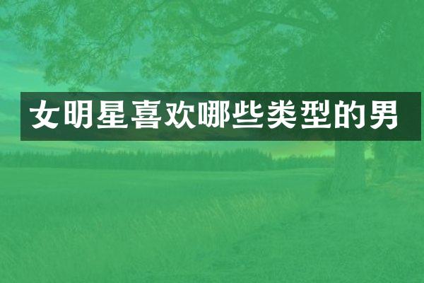 女明星喜欢哪些类型的男