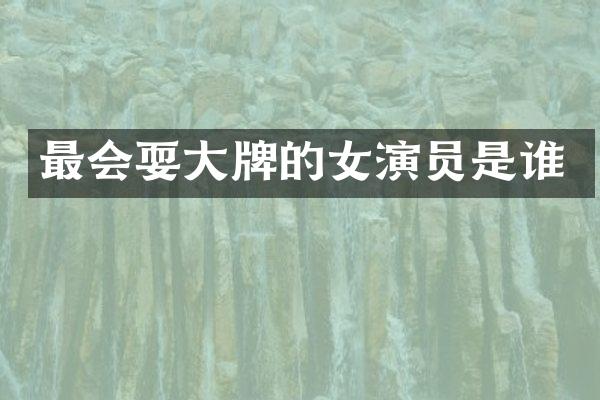 最会耍大牌的女演员是谁