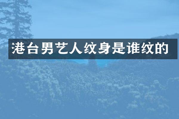 港台男艺人纹身是谁纹的