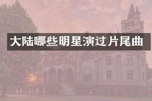 大陆哪些明星演过片尾曲