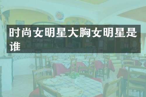 时尚女明星大女明星是谁