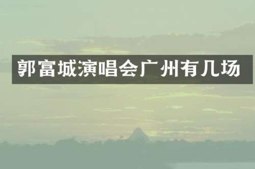 郭富城演唱会广州有几场