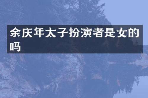余庆年太子扮演者是女的吗