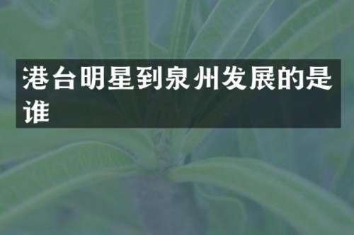 港台明星到泉州发展的是谁