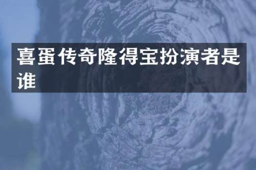 喜蛋传奇隆得宝扮演者是谁
