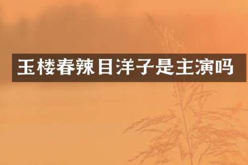 玉楼春辣目洋子是主演吗