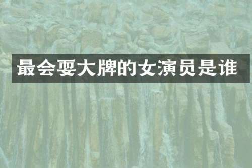 最会耍大牌的女演员是谁