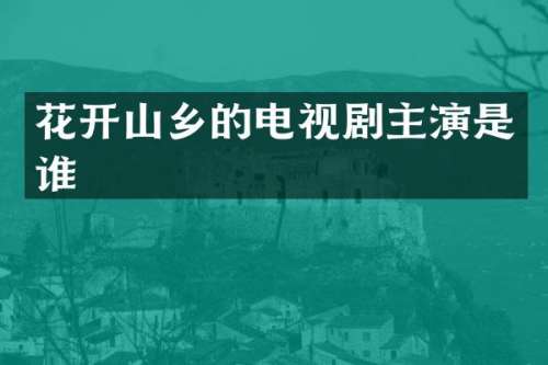 花开山乡的电视剧主演是谁