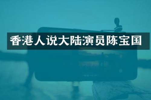 香港人说大陆演员陈宝国
