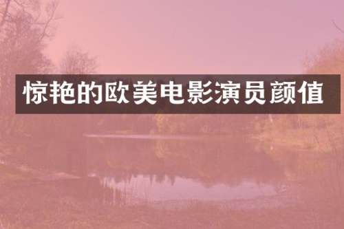 惊艳的欧美电影演员颜值