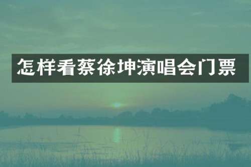 怎样看蔡徐坤演唱会门票