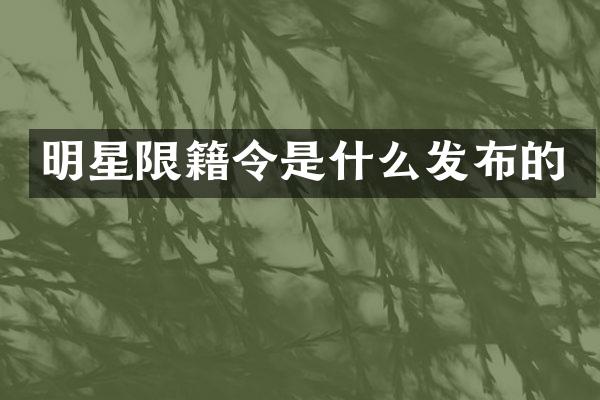 明星限籍令是什么发布的