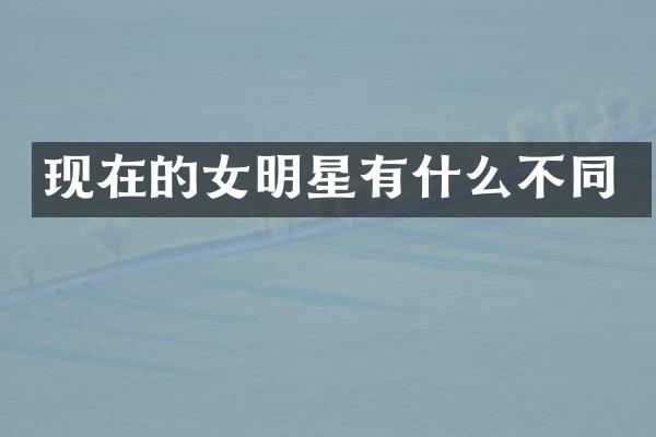 现在的女明星有什么不同
